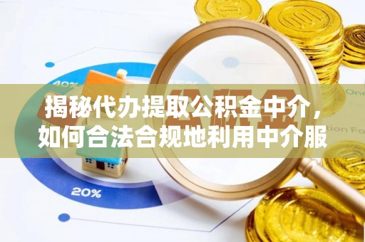 夹江揭秘代办提取公积金中介，如何合法合规地利用中介服务
