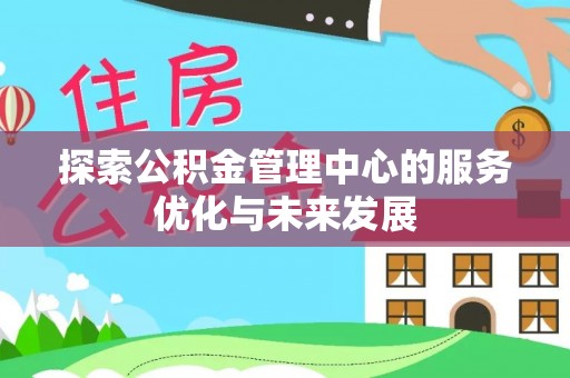 夹江探索公积金管理中心的服务优化与未来发展
