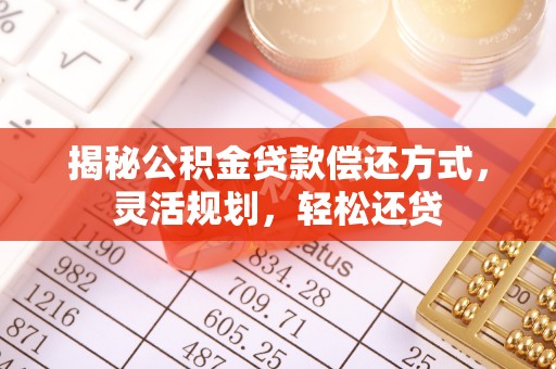夹江揭秘公积金贷款偿还方式，灵活规划，轻松还贷