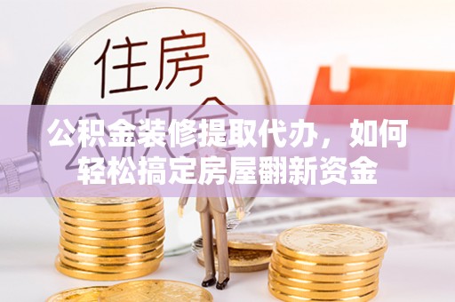 夹江公积金装修提取代办，如何轻松搞定房屋翻新资金
