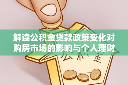 夹江解读公积金贷款政策变化对购房市场的影响与个人理财规划的启示