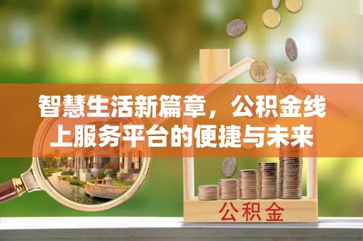 夹江智慧生活新篇章，公积金线上服务平台的便捷与未来