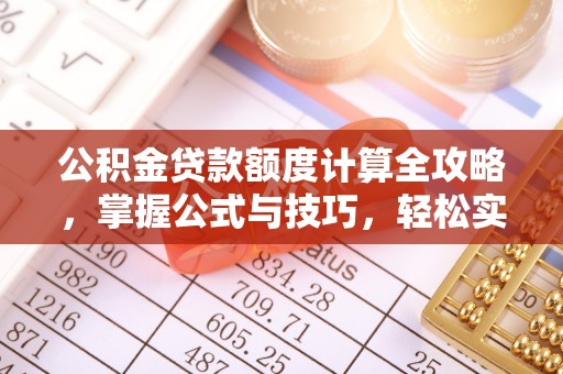 夹江公积金贷款额度计算全攻略，掌握公式与技巧，轻松实现购房梦想