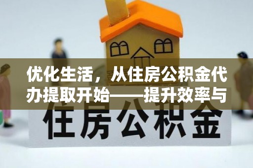 夹江优化生活，从住房公积金代办提取开始——提升效率与便捷的秘诀