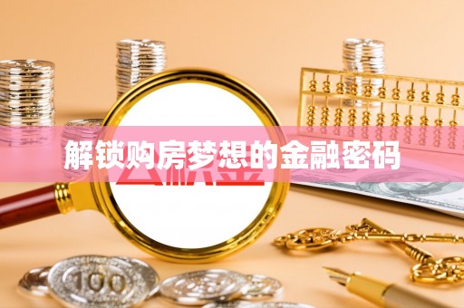 夹江解锁购房梦想的金融密码
