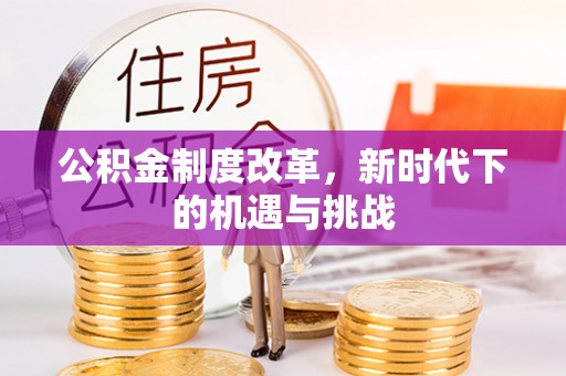 夹江公积金制度改革，新时代下的机遇与挑战