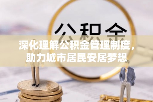 夹江深化理解公积金管理制度，助力城市居民安居梦想