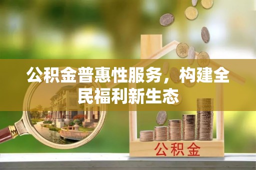 夹江公积金普惠性服务，构建全民福利新生态