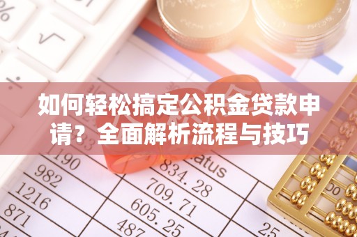 夹江如何轻松搞定公积金贷款申请？全面解析流程与技巧