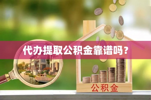 夹江代办提取公积金靠谱吗？