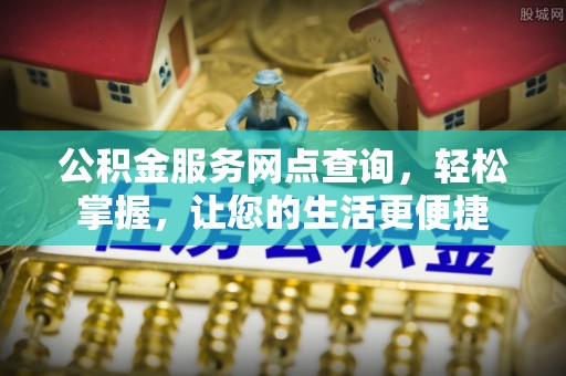 夹江公积金服务网点查询，轻松掌握，让您的生活更便捷
