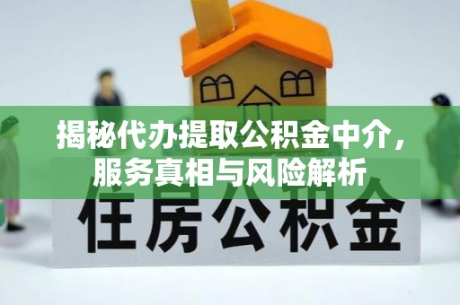 夹江揭秘代办提取公积金中介，服务真相与风险解析