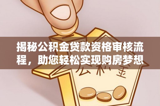 夹江揭秘公积金贷款资格审核流程，助您轻松实现购房梦想