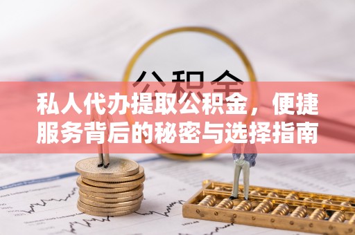 夹江私人代办提取公积金，便捷服务背后的秘密与选择指南