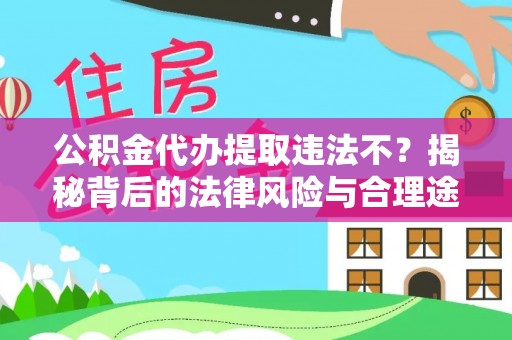 夹江公积金代办提取违法不？揭秘背后的法律风险与合理途径