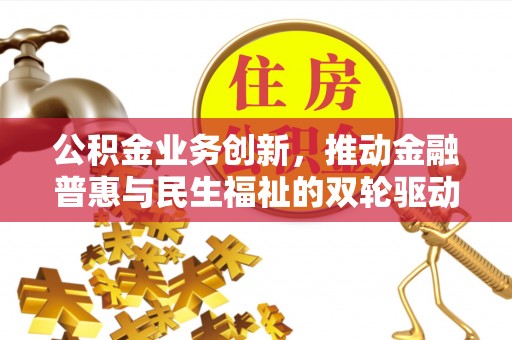 夹江公积金业务创新，推动金融普惠与民生福祉的双轮驱动