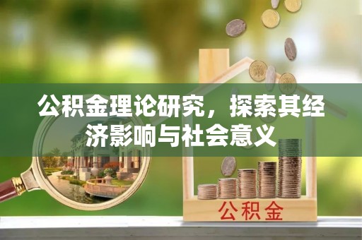 夹江公积金理论研究，探索其经济影响与社会意义