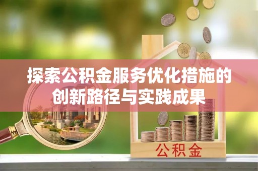 夹江探索公积金服务优化措施的创新路径与实践成果
