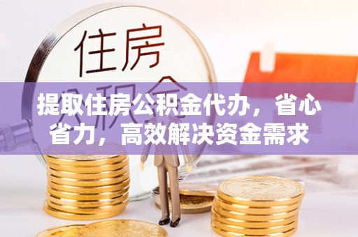 夹江提取住房公积金代办，省心省力，高效解决资金需求