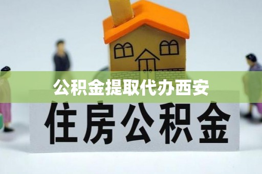 夹江公积金提取代办西安