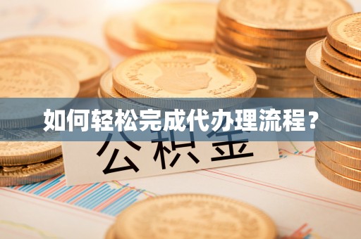 夹江如何轻松完成代办理流程？