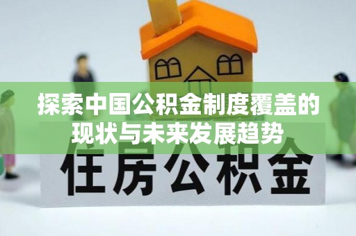 夹江探索中国公积金制度覆盖的现状与未来发展趋势