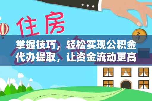 夹江掌握技巧，轻松实现公积金代办提取，让资金流动更高效