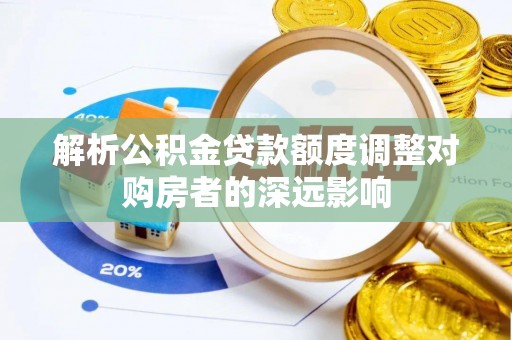夹江解析公积金贷款额度调整对购房者的深远影响