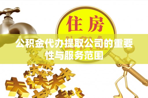 夹江公积金代办提取公司的重要性与服务范围