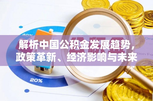 夹江解析中国公积金发展趋势，政策革新、经济影响与未来展望