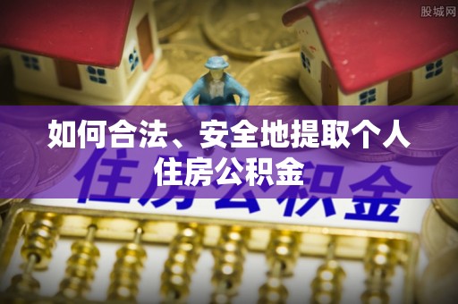 夹江如何合法、安全地提取个人住房公积金