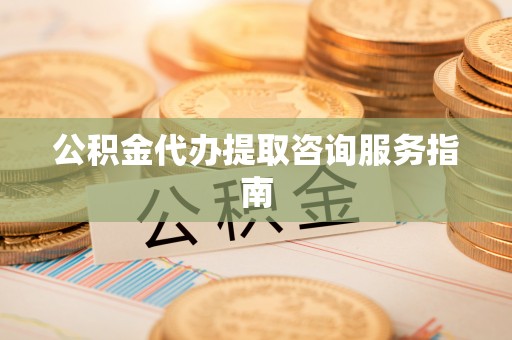 夹江公积金代办提取咨询服务指南