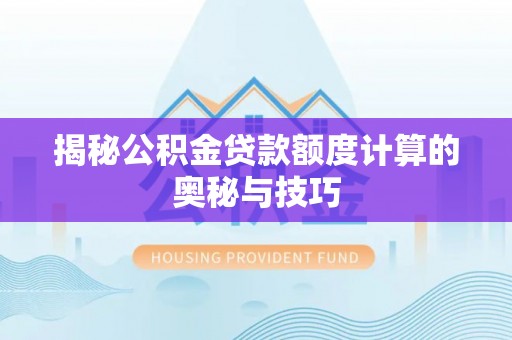 夹江揭秘公积金贷款额度计算的奥秘与技巧