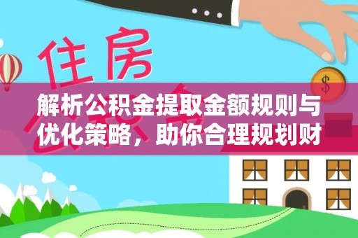 夹江解析公积金提取金额规则与优化策略，助你合理规划财务未来