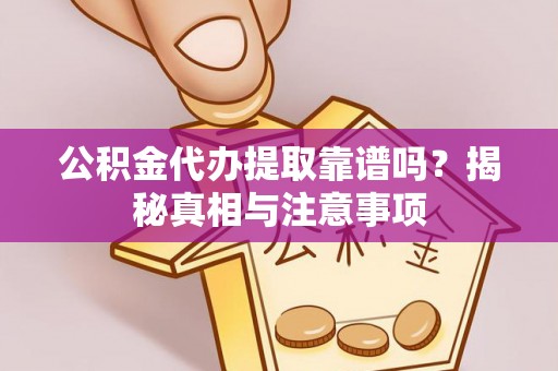 夹江公积金代办提取靠谱吗？揭秘真相与注意事项