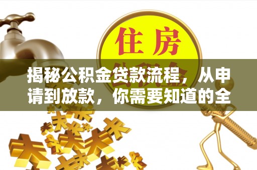 夹江揭秘公积金贷款流程，从申请到放款，你需要知道的全攻略