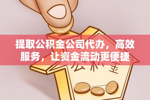 夹江提取公积金公司代办，高效服务，让资金流动更便捷