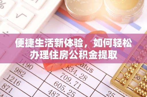 夹江便捷生活新体验，如何轻松办理住房公积金提取