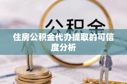 夹江住房公积金代办提取的可信度分析