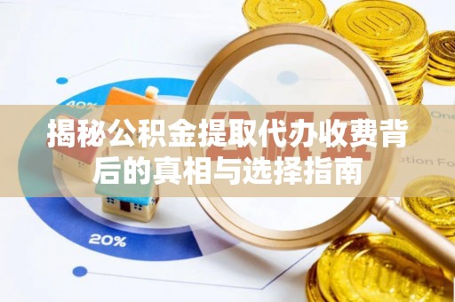 夹江揭秘公积金提取代办收费背后的真相与选择指南