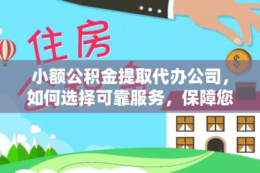夹江小额公积金提取代办公司，如何选择可靠服务，保障您的资金安全