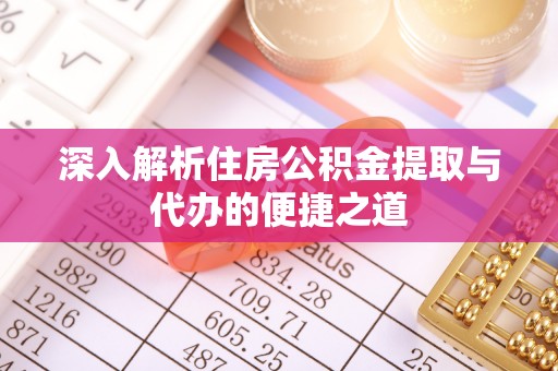 夹江深入解析住房公积金提取与代办的便捷之道