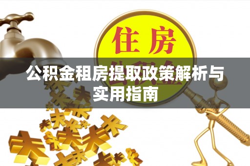 夹江公积金租房提取政策解析与实用指南