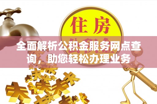 夹江全面解析公积金服务网点查询，助您轻松办理业务