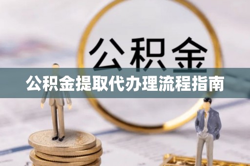 夹江公积金提取代办理流程指南