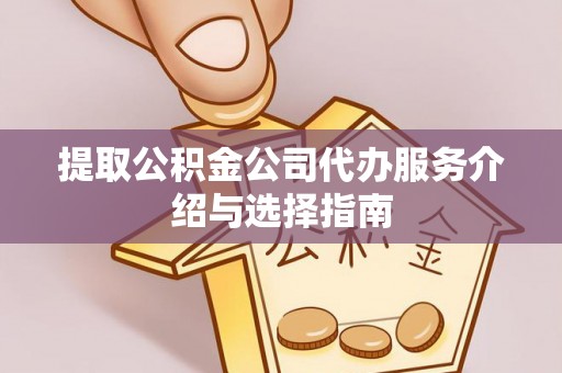 夹江提取公积金公司代办服务介绍与选择指南