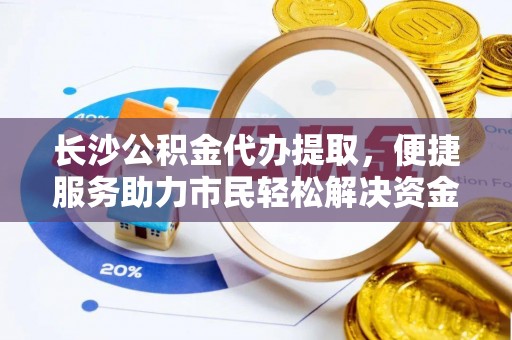 夹江长沙公积金代办提取，便捷服务助力市民轻松解决资金需求