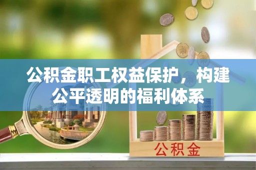 夹江公积金职工权益保护，构建公平透明的福利体系