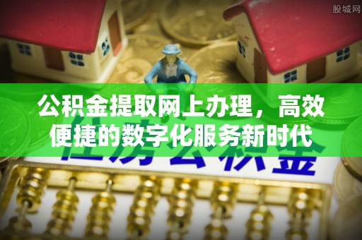 夹江公积金提取网上办理，高效便捷的数字化服务新时代