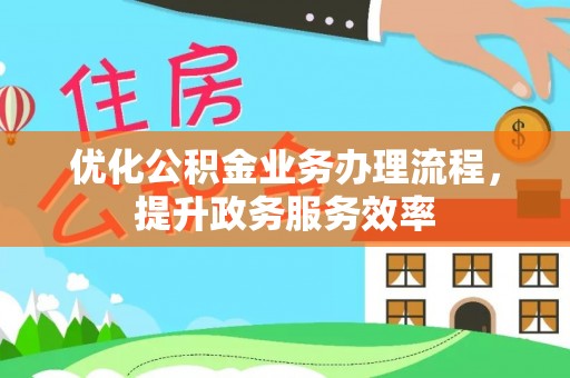 夹江优化公积金业务办理流程，提升政务服务效率